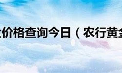 农行金价查询时间是几点_农行金价查询时间